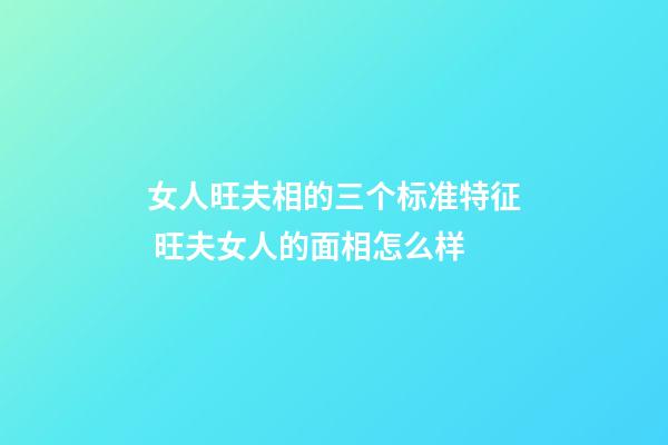 女人旺夫相的三个标准特征 旺夫女人的面相怎么样